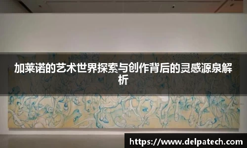 加莱诺的艺术世界探索与创作背后的灵感源泉解析
