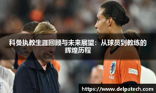 科曼执教生涯回顾与未来展望：从球员到教练的辉煌历程