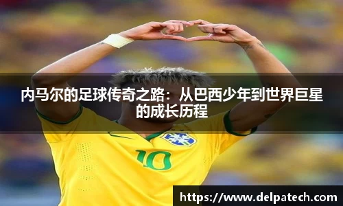 内马尔的足球传奇之路：从巴西少年到世界巨星的成长历程