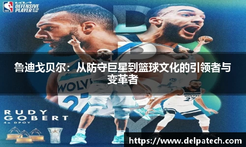 鲁迪戈贝尔：从防守巨星到篮球文化的引领者与变革者