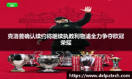 克洛普确认续约将继续执教利物浦全力争夺欧冠荣耀