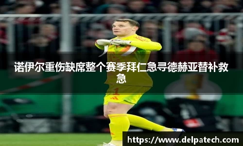 诺伊尔重伤缺席整个赛季拜仁急寻德赫亚替补救急